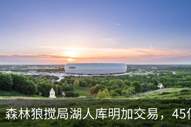 森林狼搅局湖人库明加交易，45亿所有权变动或改写联盟格局